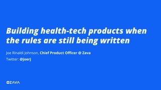 Building health-tech products when
the rules are still being written
Joe Rinaldi Johnson, Chief Product Oﬃcer @ Zava
Twitter: @joerj
 