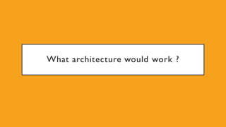 What architecture would work ?
 