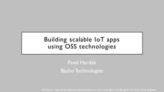 Building scalable IoT apps
using OSS technologies
Pavel Hardak
Basho Technologies
Disclaimer: some of the opinions expressed here are mine and might not fully agree with those of
 