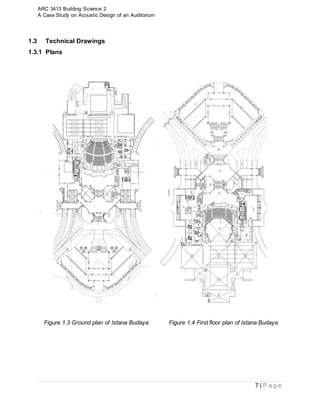 ARC 3413 Building Science 2
A Case Study on Acoustic Design of an Auditorium
7 | P a g e
1.3 Technical Drawings
1.3.1 Plans
Figure 1.3 Ground plan of Istana Budaya Figure 1.4 First floor plan of Istana Budaya
 