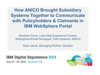 How ANICO Brought Subsidiary
Systems Together to Communicate
with Policyholders & Claimants in
IBM WebSphere Portal
Abraham Farris, Lead Web Experience Factory,
WebSphere/Portal Developer, Field Systems, ANICO
Dave Jacob, Managing Partner, Davalen
 