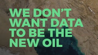 WE DON’T
WANT DATA
TO BE THE
NEW OIL
 