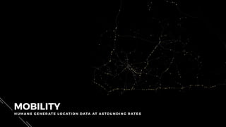 MOBILITY
HU M AN S GEN ERATE LOCATION DATA AT ASTOUNDI NG RATES
 