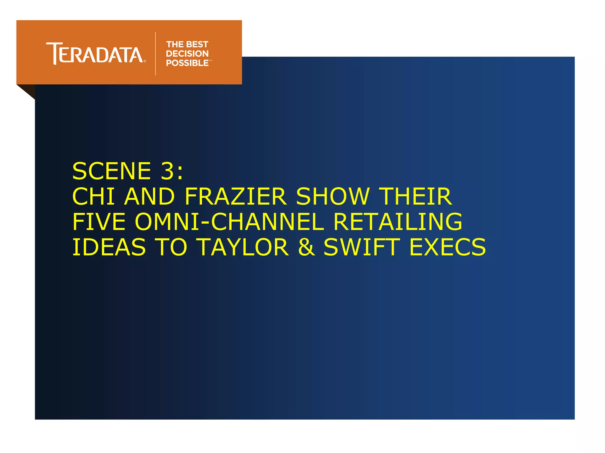 SCENE 3:
CHI AND FRAZIER SHOW THEIR
FIVE OMNI-CHANNEL RETAILING
IDEAS TO TAYLOR & SWIFT EXECS
 