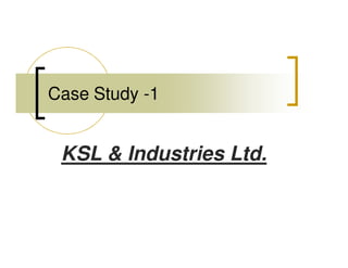 Case Study -1


 KSL & Industries Ltd.
 