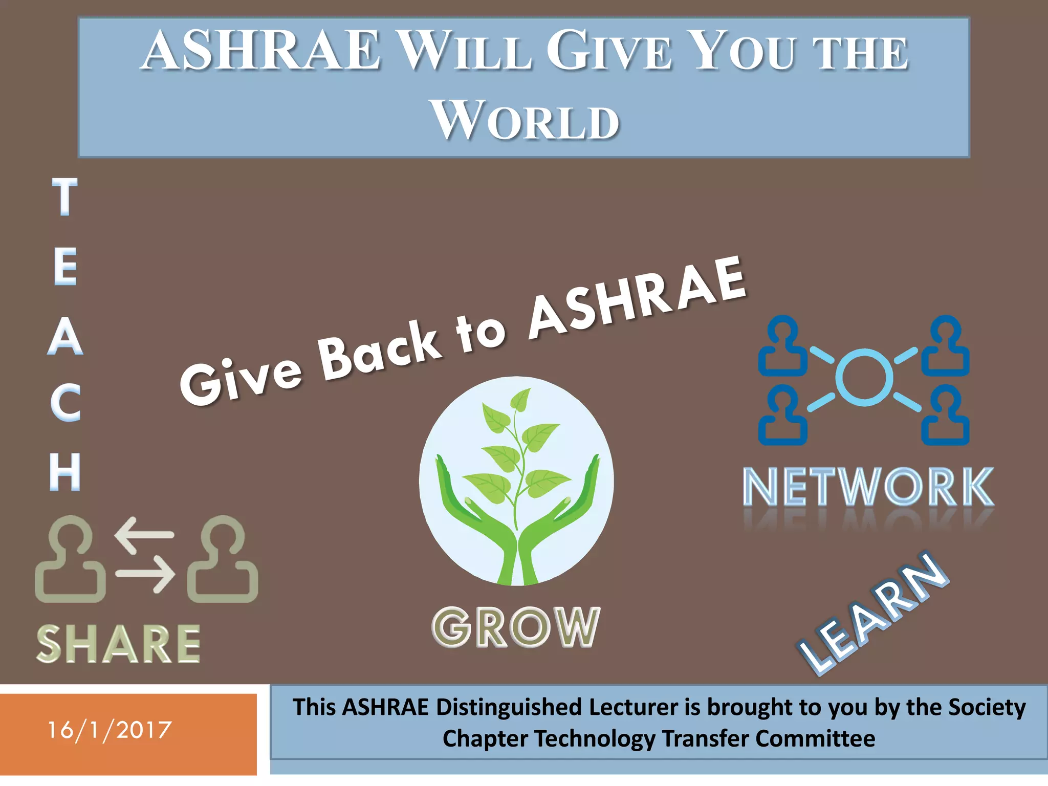 ASHRAE WILL GIVE YOU THE
WORLD
This ASHRAE Distinguished Lecturer is brought to you by the Society
Chapter Technology Transfer Committee16/1/2017
 