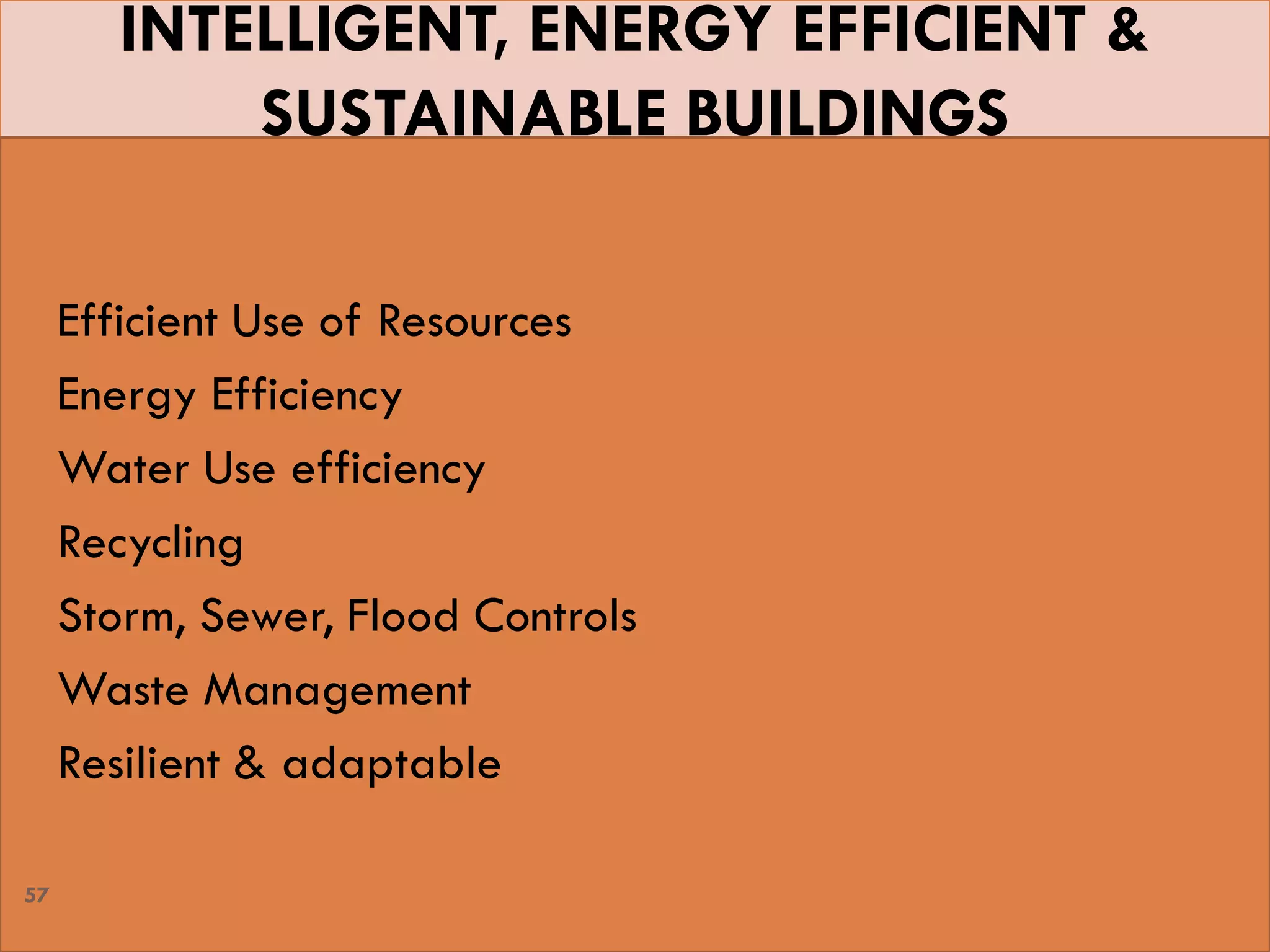 INTELLIGENT, ENERGY EFFICIENT &
SUSTAINABLE BUILDINGS
 Efficient Use of Resources
 Energy Efficiency
 Water Use efficiency
 Recycling
 Storm, Sewer, Flood Controls
 Waste Management
 Resilient & adaptable
57
 