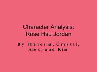 Character Analysis: Rose Hsu Jordan By Theresia, Crystal, Alex, and Kim 