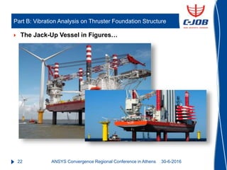 22
 The Jack-Up Vessel in Figures…
Part B: Vibration Analysis on Thruster Foundation Structure
30-6-2016ANSYS Convergence...