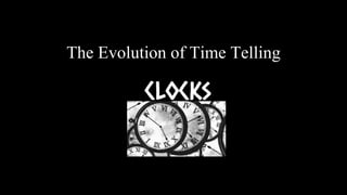 The Evolution of Time Telling
Clocks
 