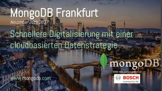 www.mongodb.com
MongoDB Frankfurt
November 30th 2017
Schnellere Digitalisierung mit einer
cloudbasierten Datenstrategie
With the participation of:
 