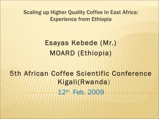 Scaling up Higher Quality Coffee In East Africa: Experience from Ethiopia ,[object Object],[object Object],[object Object],[object Object]