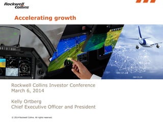 Accelerating growth

Rockwell Collins Investor Conference
March 6, 2014
Kelly Ortberg
Chief Executive Officer and President
© 2014 Rockwell Collins. All rights reserved.

 