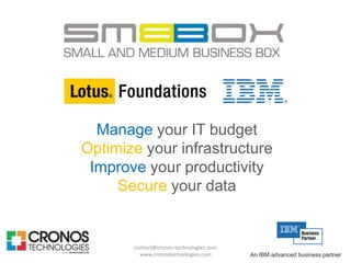 Manage your IT budget
Optimize your infrastructure
 Improve your productivity
     Secure your data


       contact@cronos-technologies.com
         www.cronostechnologies.com      An IBM advanced business partner
 