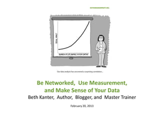 Be Networked, Use Measurement,
      and Make Sense of Your Data
Beth Kanter, Author, Blogger, and Master Trainer
                  February 20, 2013
 