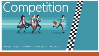 Competition
HUMZA SAJID , MUHAMMAD HUSSAIN , HUZAIFA
 