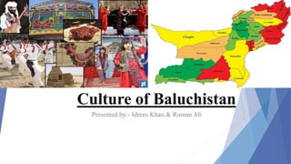 Culture of Baluchistan
Presented by:- Idrees Khan & Roman Ali
 