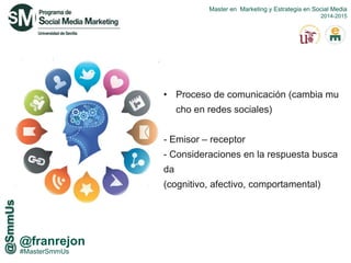 #MasterSmmUs
@franrejon
• Proceso de comunicación (cambia mu
cho en redes sociales)
- Emisor – receptor
- Consideraciones en la respuesta busca
da
(cognitivo, afectivo, comportamental)
 