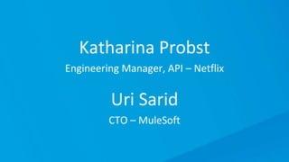 Uri Sarid
CTO – MuleSoft
Katharina Probst
Engineering Manager, API – Netflix
 