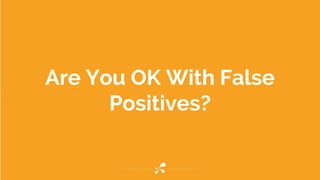 Are You OK With False
Positives?
 