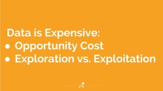 Data is Expensive:
● Opportunity Cost
● Exploration vs. Exploitation
 