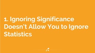 1. Ignoring Significance
Doesn’t Allow You to Ignore
Statistics
 