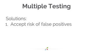 Multiple Testing
Solutions:
1. Accept risk of false positives
 