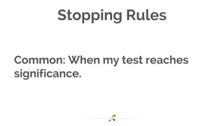 Stopping Rules
Common: When my test reaches
significance.
 