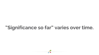 “Significance so far” varies over time.
 