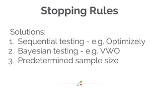 Stopping Rules
Solutions:
1. Sequential testing - e.g. Optimizely
2. Bayesian testing - e.g. VWO
3. Predetermined sample size
 