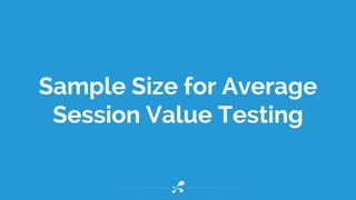 Sample Size for Average
Session Value Testing
 