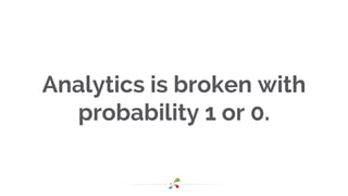 Analytics is broken with
probability 1 or 0.
 