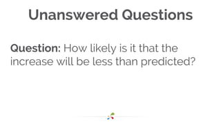 Unanswered Questions
Question: How likely is it that the
increase will be less than predicted?
 