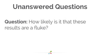Unanswered Questions
Question: How likely is it that these
results are a fluke?
 