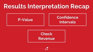 Results Interpretation Recap
Check
Revenue
P-Value
Confidence
Intervals
 