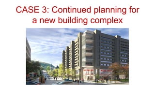 CASE 3: Continued planning for
a new building complex
 