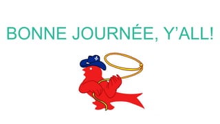BONNE JOURNÉE, Y’ALL!
 