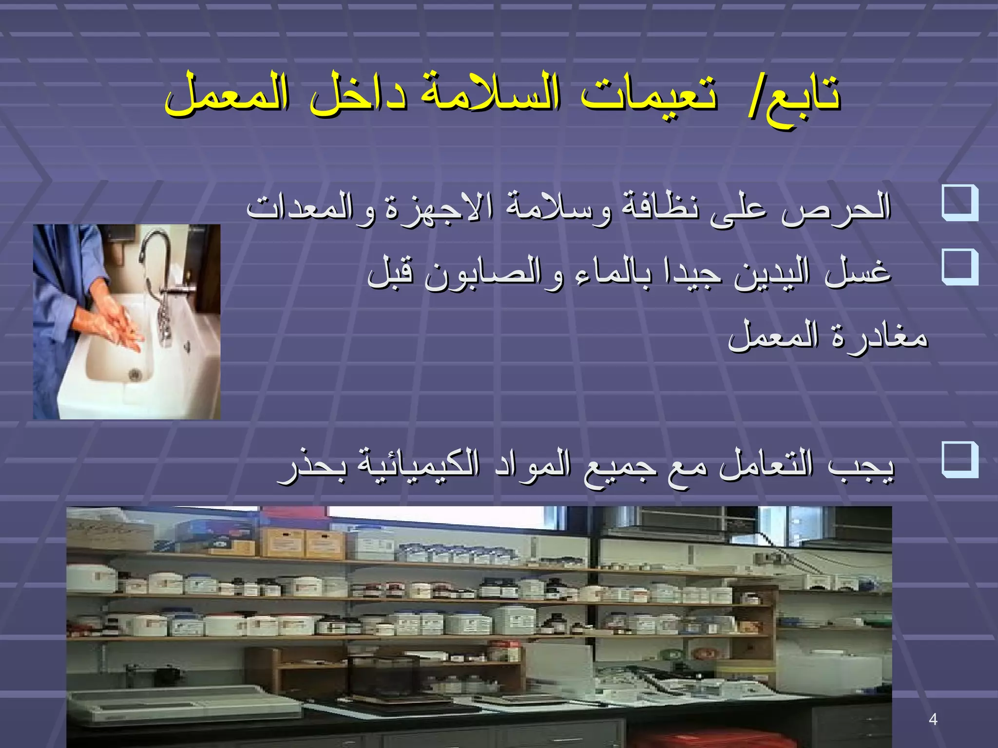 ‫تابع/ تعيمات السلمة داخل المعمل‬
   ‫‪ ‬الحرص على نظافة وبسلمة الهجهزة والمعدات‬
           ‫‪ ‬غسل اليدين هجيدا بالماء والصابون قبل‬
                                     ‫مغادرة المعمل‬

     ‫‪ ‬يجب التعامل مع هجميع المواد الكيميائية بحذر‬




                                 ‫4‬
                                              ‫4‬
 