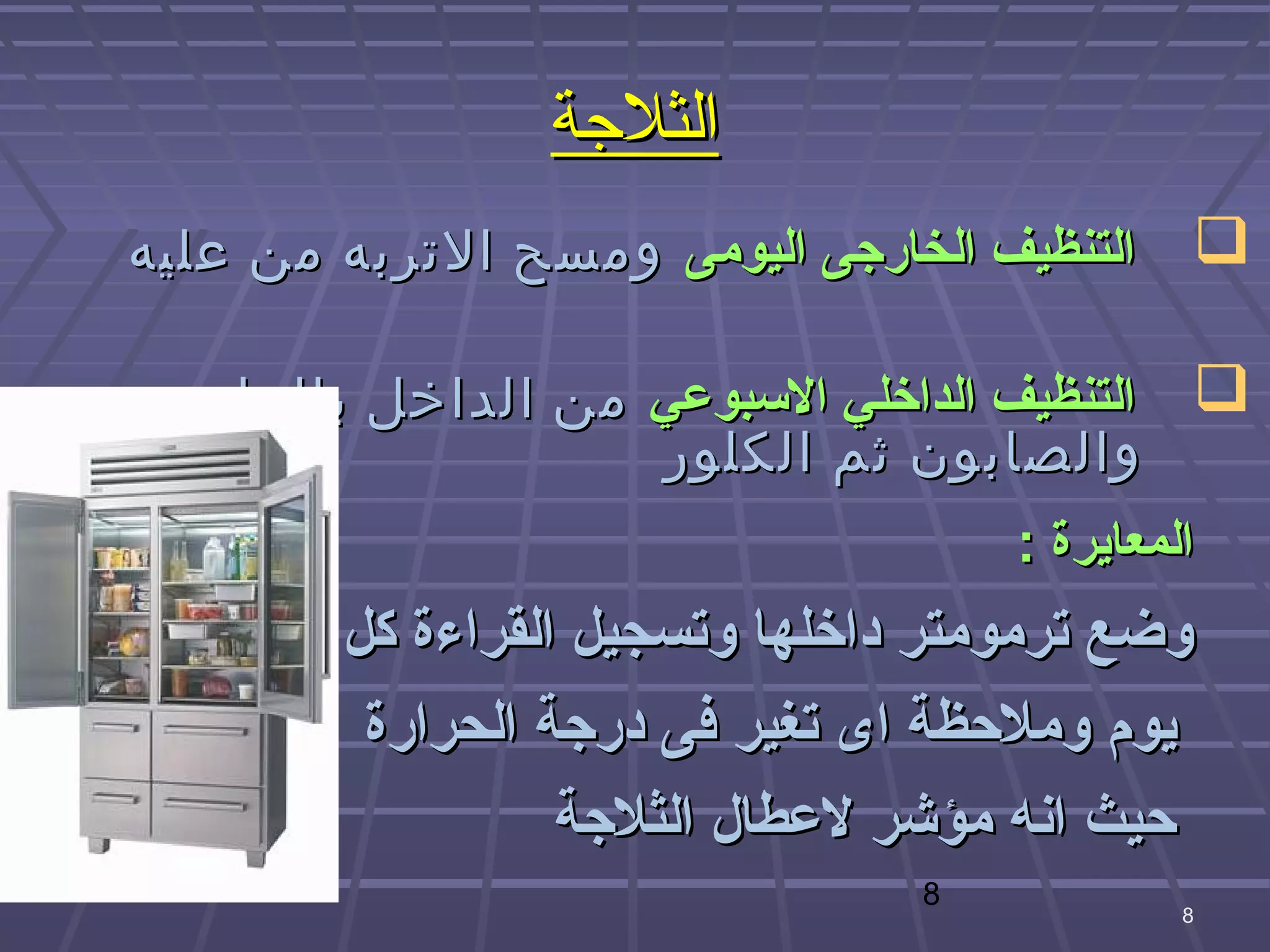 ‫الثلهجة‬
‫‪ ‬التنظيف الخارهجى اليومى ومسح التربه من عليه‬

  ‫‪ ‬التنظيف الداخلي السبوعي من الداخل بالماء‬
                   ‫والصابون ثم الكلور‬
                                      ‫المعايرة :‬
        ‫وضع ترمومتر اداخلها وتسجيل القراءة كل‬
         ‫يوم وملوحظة اى تغير فى ادرهجة الحرارة‬
                  ‫وحيث انه مؤشر لعطال الثلهجة‬
                                 ‫8‬
                                               ‫8‬
 