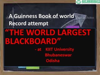 “THE WORLD LARGEST
BLACKBOARD”
- at KIIT University
Bhubaneswar
Odisha
A Guinness Book of world
Record attempt
 