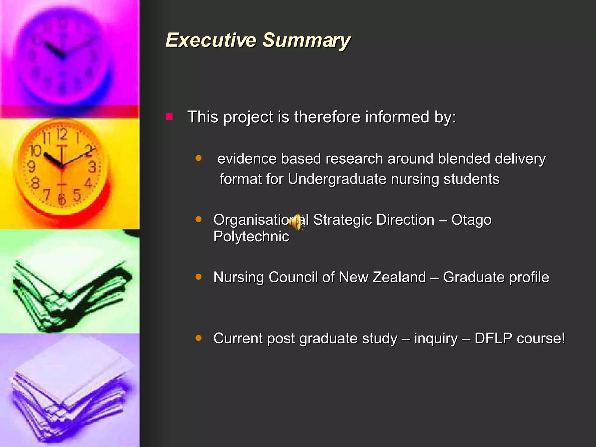 Executive Summary This project is therefore informed by: evidence based research around blended delivery  format for Undergraduate nursing students Organisational Strategic Direction – Otago Polytechnic Nursing Council of New Zealand – Graduate profile Current post graduate study – inquiry – DFLP course! 