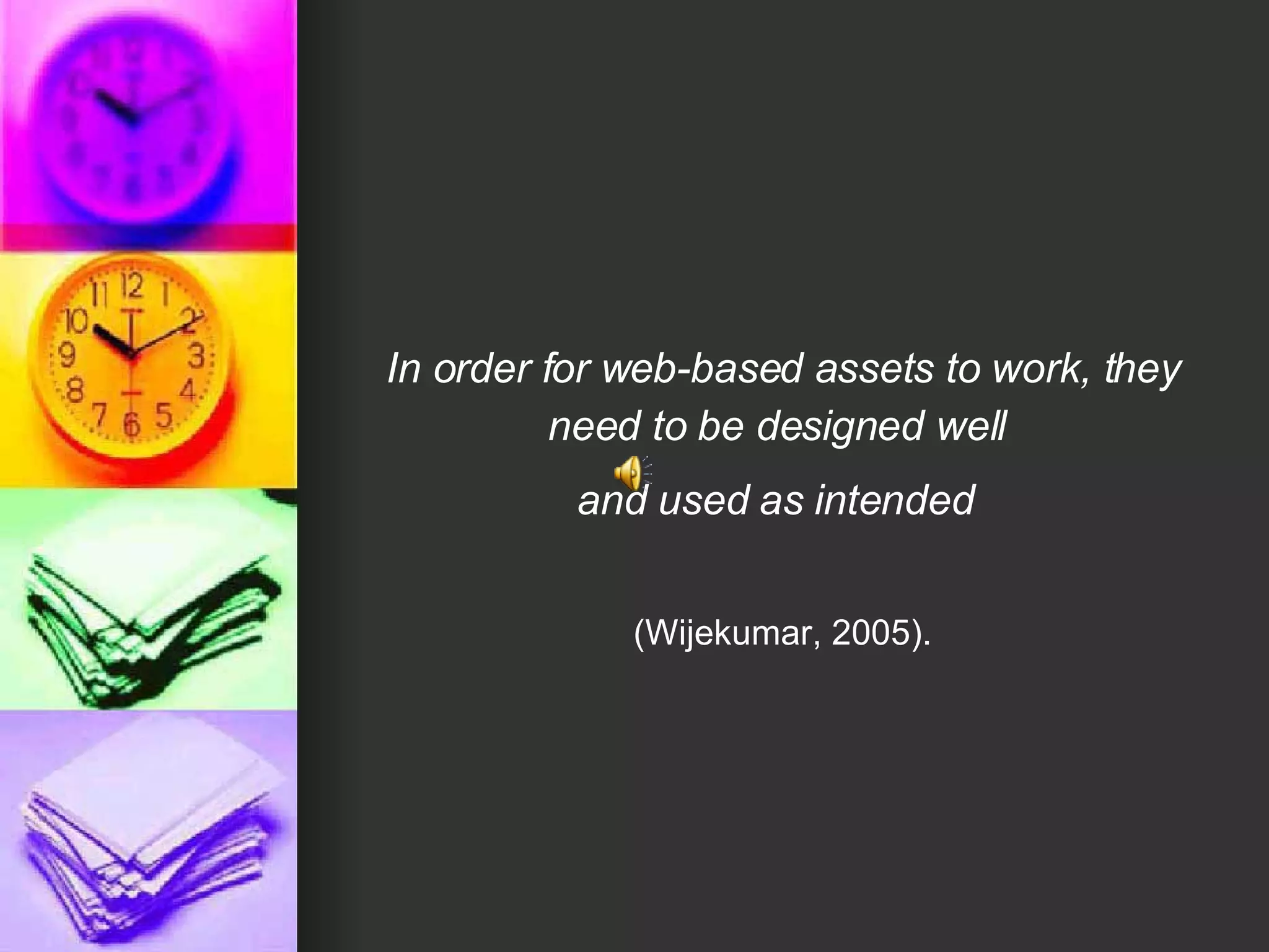In order for web-based assets to work, they need to be designed well  and used as intended   (Wijekumar, 2005). 