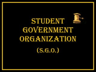 STUDENT GOVERNMENT ORGANIZATION (S.G.O.) 