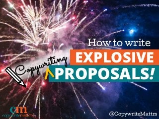 How to write
@CopywriteMattrs
EXPLOSIVE
PROPOSALS!
 