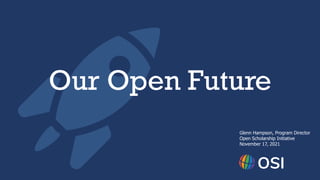 Glenn Hampson, Program Director
Open Scholarship Initiative
November 17, 2021
OSI
Our Open Future
 