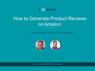 How to Generate Product Reviews
on Amazon
Proven Strategies for Growing Third-Party Sellers
R E T A I L A D V E R T I S E R C O U R S E
 