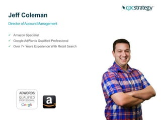 Jeff Coleman
Director of Account Management
 Amazon Specialist
 Google AdWords Qualified Professional
 Over 7+ Years Experience With Retail Search
 