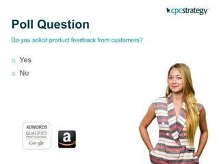 Poll Question
Do you solicit product feedback from customers?
o Yes
o No
 
