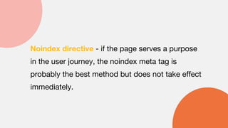 Noindex directive - if the page serves a purpose
in the user journey, the noindex meta tag is
probably the best method but does not take effect
immediately.
 