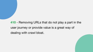 410 - Removing URLs that do not play a part in the
user journey or provide value is a great way of
dealing with crawl bloat.
 